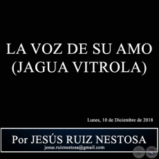 LA VOZ DE SU AMO (JAGUA VITROLA) - Por JESS RUIZ NESTOSA - Lunes, 10 de Diciembre de 2018